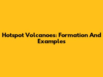 Hotspot Volcanoes: Formation And Examples