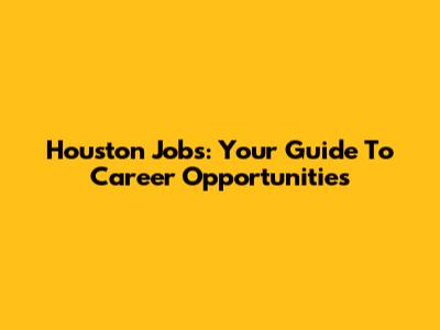 Houston Jobs: Your Guide To Career Opportunities
