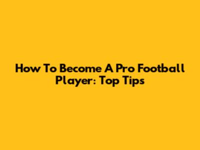 How To Become A Pro Football Player: Top Tips