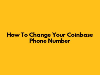 How To Change Your Coinbase Phone Number