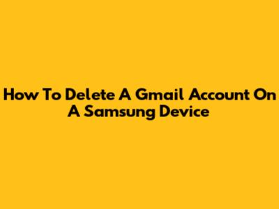 How To Delete A Gmail Account On A Samsung Device