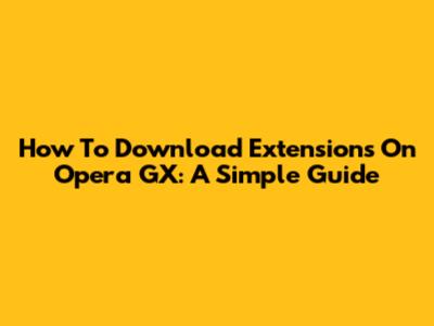 How To Download Extensions On Opera GX: A Simple Guide