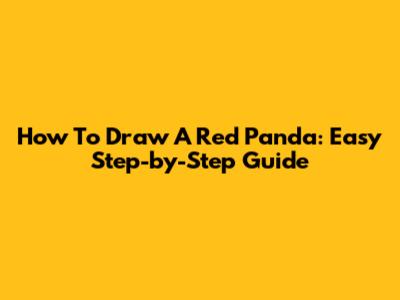 How To Draw A Red Panda: Easy Step-by-Step Guide