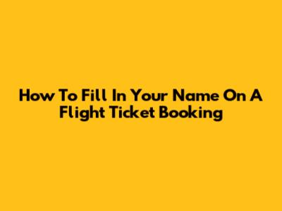 How To Fill In Your Name On A Flight Ticket Booking