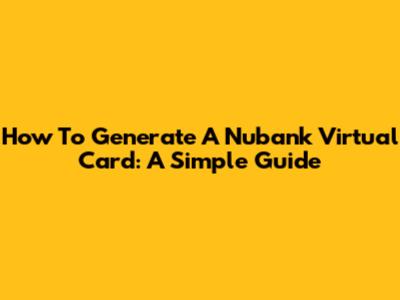 How To Generate A Nubank Virtual Card: A Simple Guide