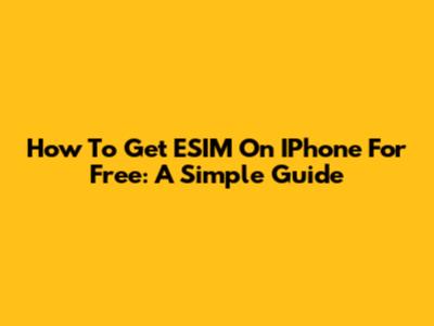 How To Get ESIM On IPhone For Free: A Simple Guide