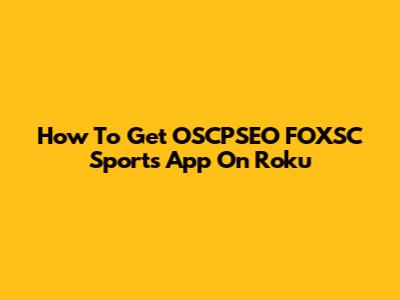 How To Get OSCPSEO FOXSC Sports App On Roku