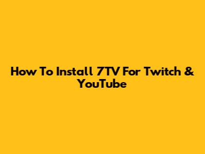 How To Install 7TV For Twitch & YouTube