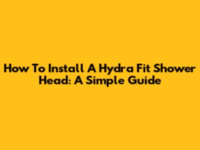 How To Install A Hydra Fit Shower Head: A Simple Guide