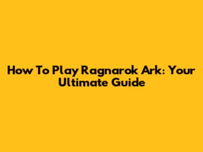 How To Play Ragnarok Ark: Your Ultimate Guide