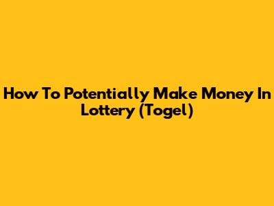 How To Potentially Make Money In Lottery (Togel)