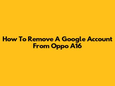 How To Remove A Google Account From Oppo A16