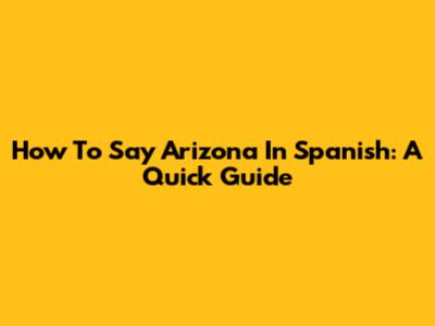 How To Say Arizona In Spanish: A Quick Guide