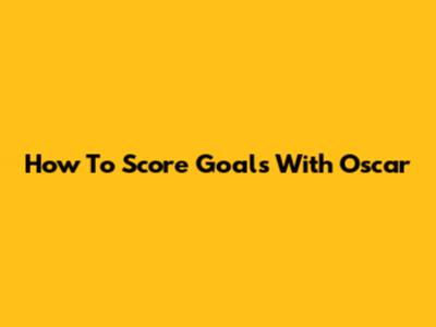 How To Score Goals With Oscar