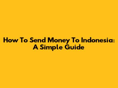 How To Send Money To Indonesia: A Simple Guide