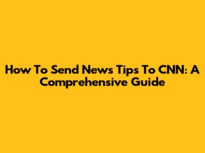 How To Send News Tips To CNN: A Comprehensive Guide