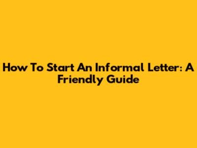 How To Start An Informal Letter: A Friendly Guide