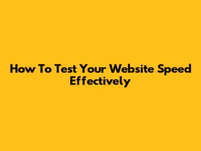 How To Test Your Website Speed Effectively