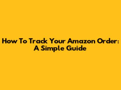 How To Track Your Amazon Order: A Simple Guide