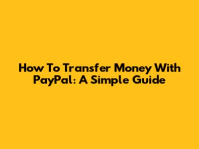 How To Transfer Money With PayPal: A Simple Guide