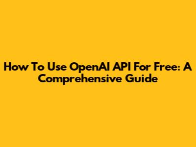 How To Use OpenAI API For Free: A Comprehensive Guide