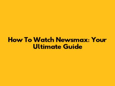 How To Watch Newsmax: Your Ultimate Guide