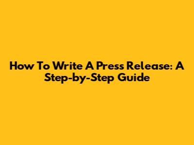 How To Write A Press Release: A Step-by-Step Guide