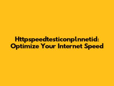 Httpspeedtesticonplnnetid: Optimize Your Internet Speed