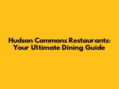 Hudson Commons Restaurants: Your Ultimate Dining Guide