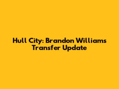 Hull City: Brandon Williams Transfer Update