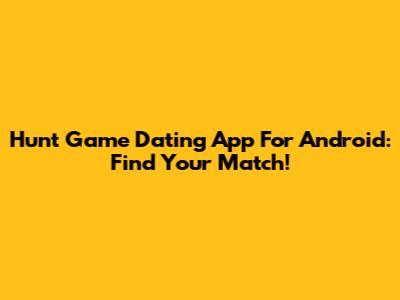 Hunt Game Dating App For Android: Find Your Match!