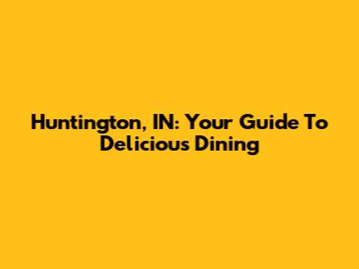 Huntington, IN: Your Guide To Delicious Dining