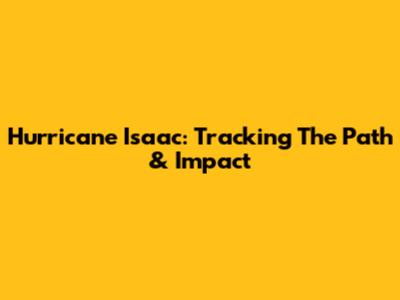 Hurricane Isaac: Tracking The Path & Impact