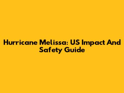 Hurricane Melissa: US Impact And Safety Guide