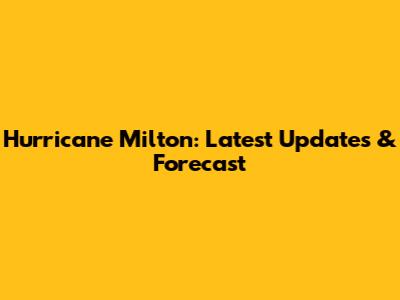 Hurricane Milton: Latest Updates & Forecast