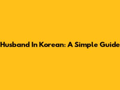 Husband In Korean: A Simple Guide