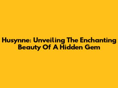 Husynne: Unveiling The Enchanting Beauty Of A Hidden Gem