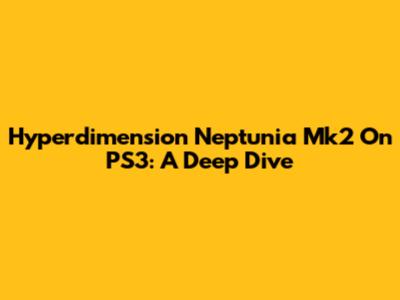 Hyperdimension Neptunia Mk2 On PS3: A Deep Dive