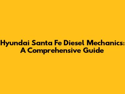 Hyundai Santa Fe Diesel Mechanics: A Comprehensive Guide