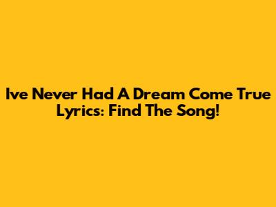 I've Never Had A Dream Come True Lyrics: Find The Song!