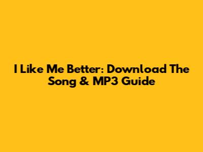 I Like Me Better: Download The Song & MP3 Guide