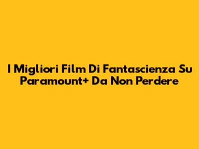 I Migliori Film Di Fantascienza Su Paramount+ Da Non Perdere