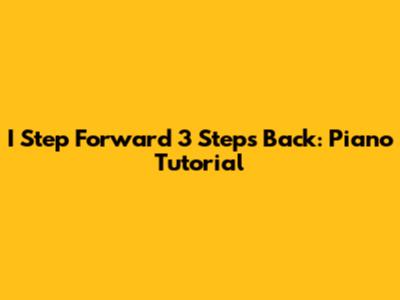I Step Forward 3 Steps Back: Piano Tutorial