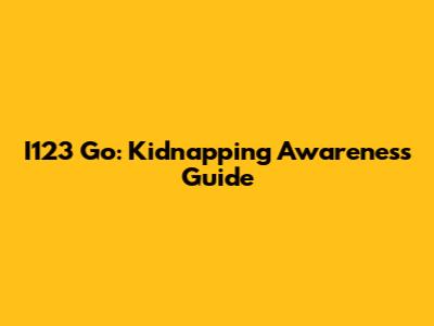 I123 Go: Kidnapping Awareness Guide