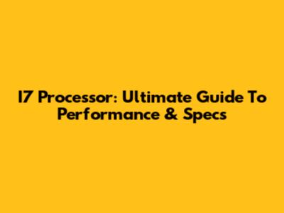 I7 Processor: Ultimate Guide To Performance & Specs