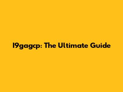 I9gagcp: The Ultimate Guide