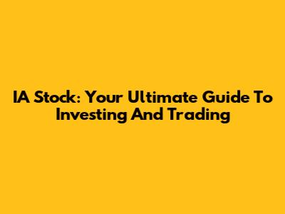 IA Stock: Your Ultimate Guide To Investing And Trading