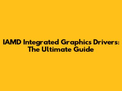 IAMD Integrated Graphics Drivers: The Ultimate Guide