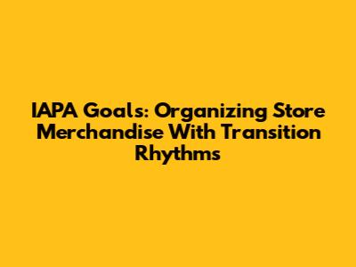 IAPA Goals: Organizing Store Merchandise With Transition Rhythms