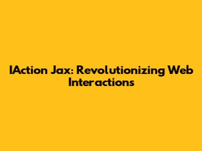 IAction Jax: Revolutionizing Web Interactions